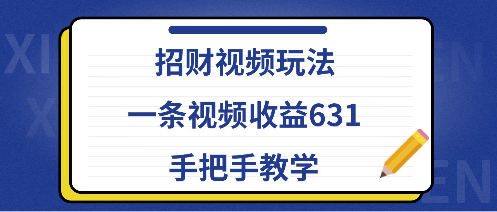 招财视频玩法,一条视频收益631,手把手教学-小艾项目网