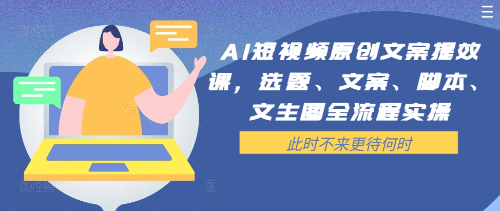 AI短视频原创文案提效课,选题、文案、脚本、文生图全流程实操