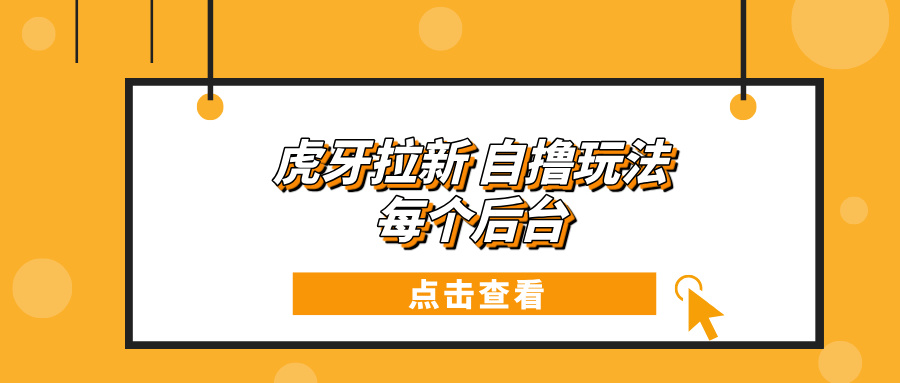 虎牙拉新项目玩法 每个后台每天100+-小艾项目网