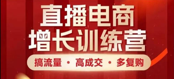 直播电商增长训练营，搞流量·高成交·多复购，快速上手有思路-小艾项目网