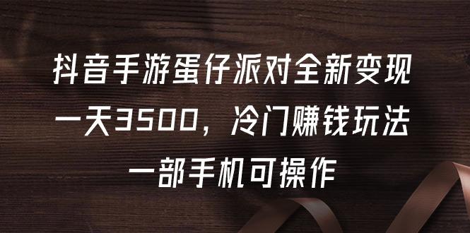 (9823期)抖音手游蛋仔派对全新变现，一天3500，冷门赚钱玩法，一部手机可操作-小艾项目网