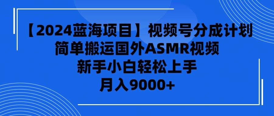 (9743期)【2024蓝海项目】视频号分成计划，无脑搬运国外ASMR视频，新手小白轻松...-小艾项目网