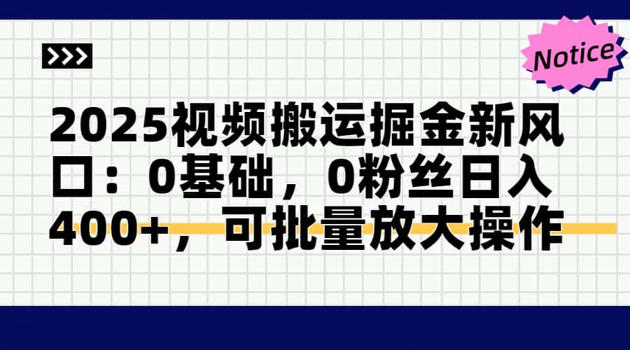 2025视频搬运掘金新风口:0基础，0粉丝日入400+，可批量放大操作-小艾项目网