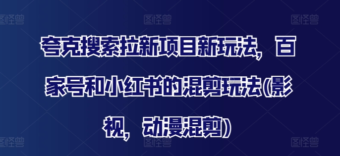 夸克搜索拉新项目新玩法，百家号和小红书的混剪玩法(影视，动漫混剪)-小艾项目网