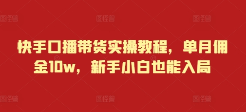 快手口播带货实操教程，单月佣金10w，新手小白也能入局-小艾项目网