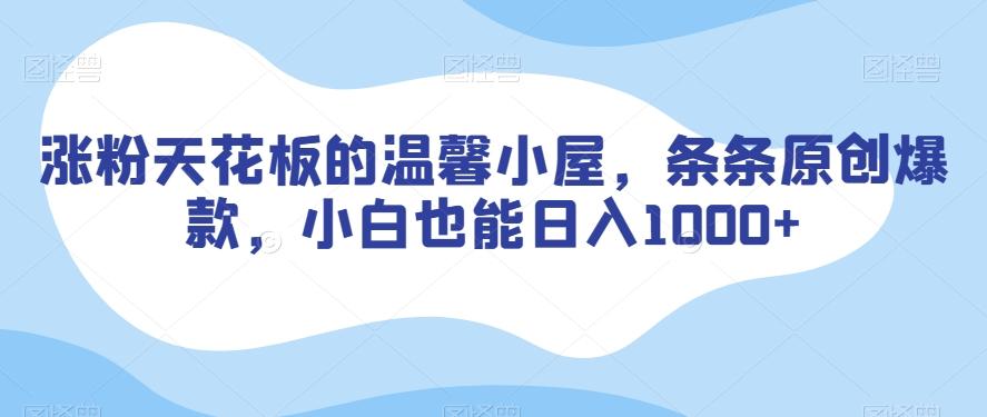 涨粉天花板的温馨小屋，条条原创爆款，小白也能日入1000+【揭秘】-小艾项目网