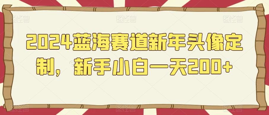2024蓝海赛道新年头像定制，新手小白一天200+-小艾项目网