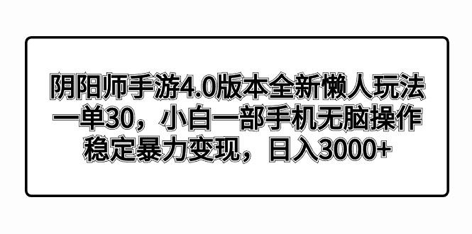阴阳师手游4.0版本全新懒人玩法，一单30，小白一部手机无脑操作，稳定暴...-小艾项目网