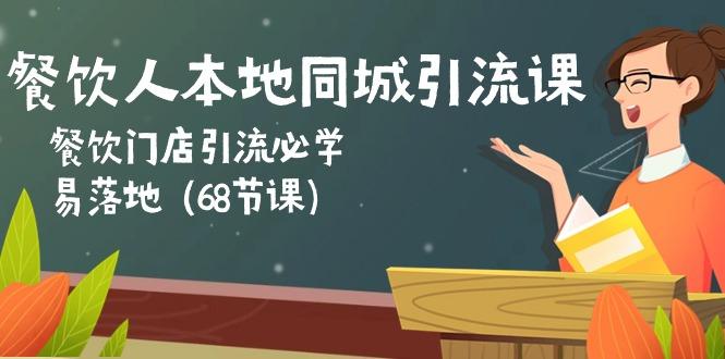 餐饮人本地同城引流课：餐饮门店引流必学，易落地(68节课-小艾项目网