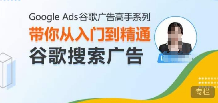 Google Ads谷歌广告高手 - 搜索广告，带你从入门到精通谷歌搜索广告-小艾项目网