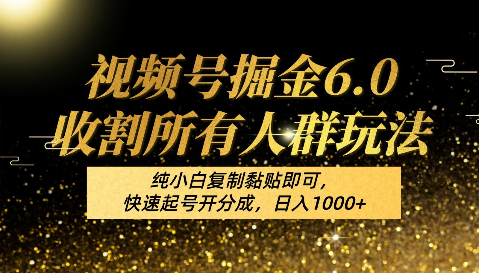 视频号掘金6.0收割所有人群玩法！纯小白复制黏贴即可，快速起号开分成，日入1000+-小艾项目网