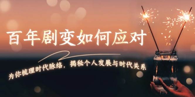 某付费文章：百年剧变如何应对，为你梳理时代脉络，揭秘个人发展与时代关系-小艾项目网