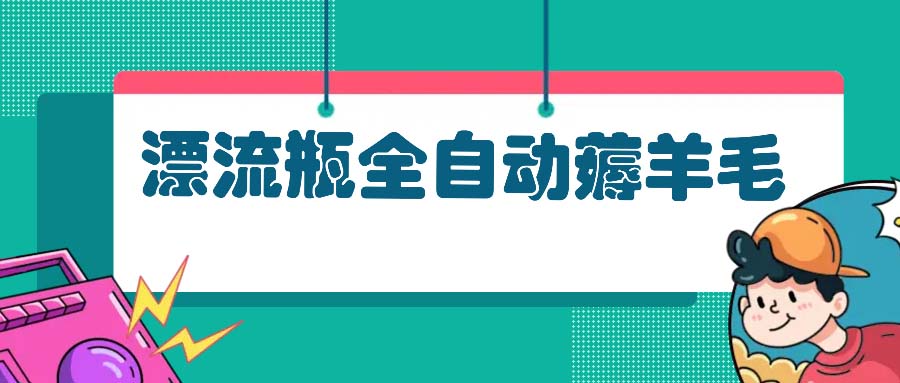 漂流瓶全自动薅羊毛：适合小白，宝妈，上班族，操作也是十分的简单-小艾项目网
