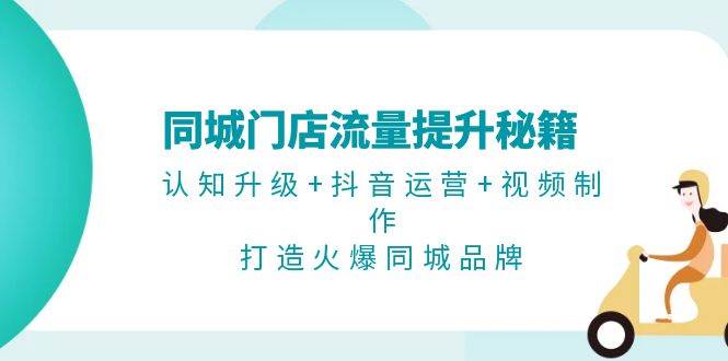 同城门店流量提升秘籍：认知升级+抖音运营+视频制作，打造火爆同城品牌-小艾项目网