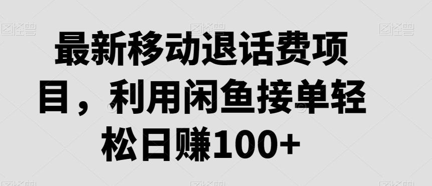 最新移动退话费项目，利用闲鱼接单轻松日赚100+-小艾项目网