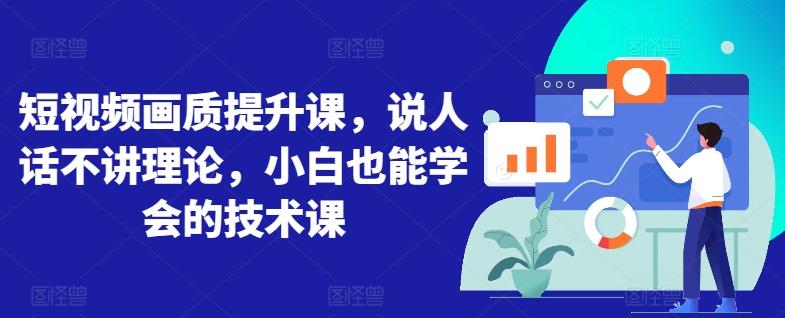短视频画质提升课，说人话不讲理论，小白也能学会的技术课-小艾项目网