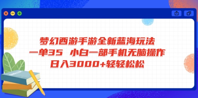 梦幻西游手游全新蓝海玩法 一单35 小白一部手机无脑操作 日入3000+轻轻...-小艾项目网