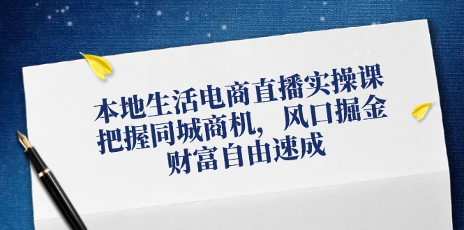 本地生活电商直播实操课，把握同城商机，风口掘金，财富自由速成-小艾项目网