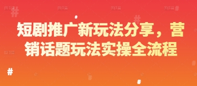 短剧推广新玩法分享，营销话题玩法实操全流程-小艾项目网