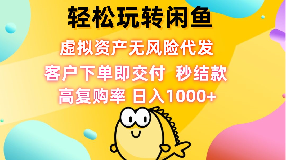 轻松玩转闲鱼 虚拟资产无风险代发 客户下单即交付 秒结款 高复购率 日...-小艾项目网