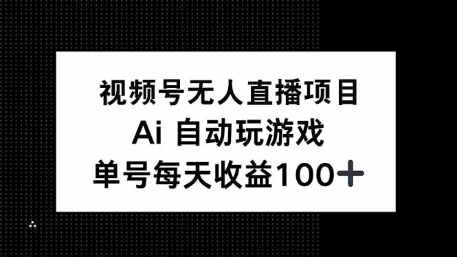 视频号无人直播项目，AI自动玩游戏，每天收益150+-小艾项目网