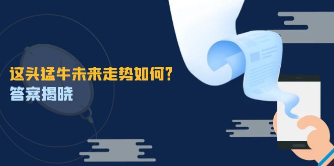 这头猛牛未来走势如何？答案揭晓，特殊行情下曙光乍现，紧握千载难逢机会-小艾项目网