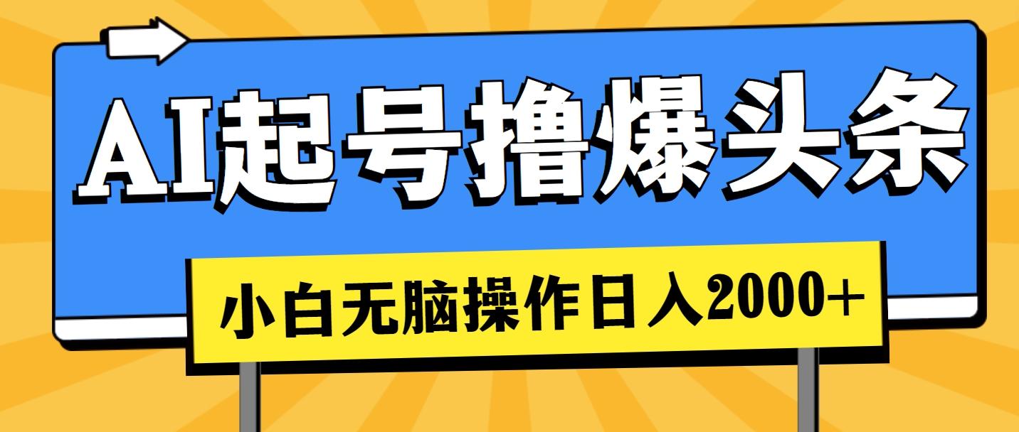 AI起号撸爆头条，小白也能操作，日入2000+-小艾项目网