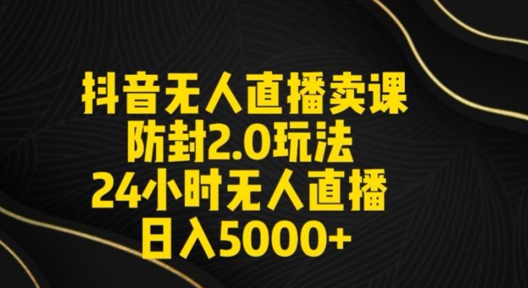 抖音无人直播卖课防封2.0玩法24小时无人直播日入5000+【附直播素材+音频】【揭秘】-小艾项目网