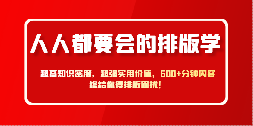 人人都要会的排版学，超高知识密度，超强实用价值，600+分钟内容终结你得排版困扰！-小艾项目网