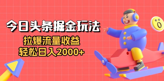 今日头条掘金玩法：拉爆流量收益，轻松日入2000+-小艾项目网