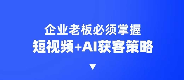企业短视频AI获客霸屏流量课,6步短视频+AI突围法,3大霸屏抢客策略-小艾项目网