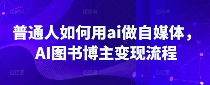 普通人如何用ai做自媒体，AI图书博主变现流程-小艾项目网