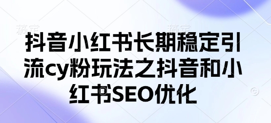 抖音小红书长期稳定引流cy粉玩法之抖音和小红书SEO优化