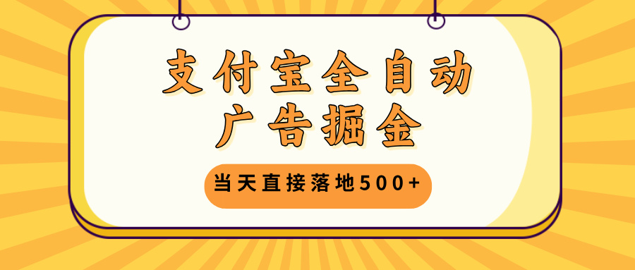 支付宝全自动广告掘金，当天直接落地500+，无需养鸡可矩阵放大操作-小艾项目网