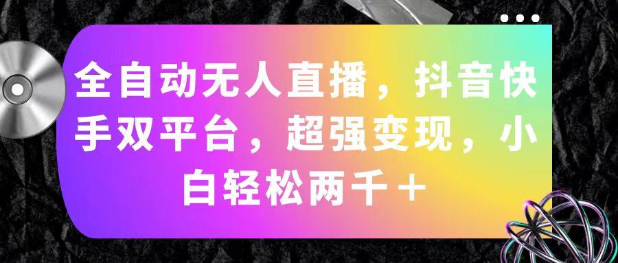 全自动无人直播，抖音快手双平台，超强变现，小白轻松两千＋-小艾项目网