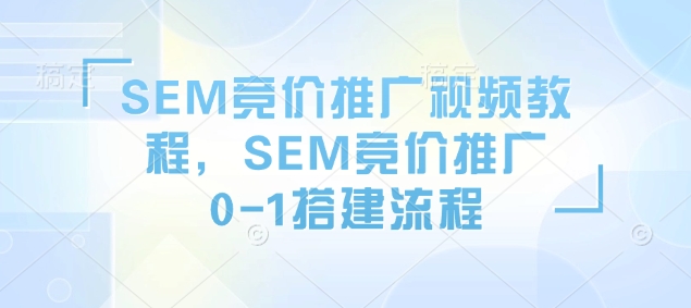SEM竞价推广视频教程，SEM竞价推广0-1搭建流程-小艾项目网