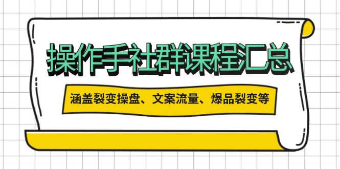 操作手社群课程汇总，涵盖裂变操盘、文案流量、爆品裂变等多方面内容-小艾项目网
