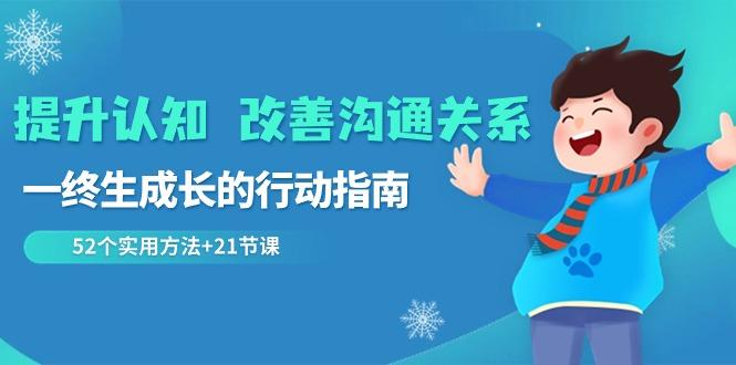 提升认知改善沟通关系，一终生成长的行动指南 52个实用方法+21节课-小艾项目网