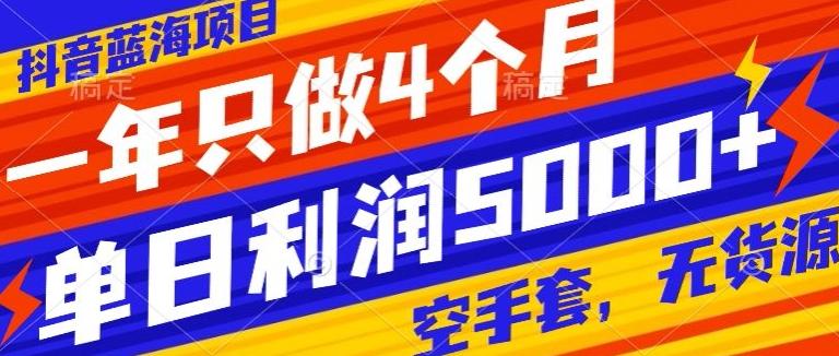 抖音蓝海项目，一年只做4个月，空手套，无货源，单日利润5000+-小艾项目网
