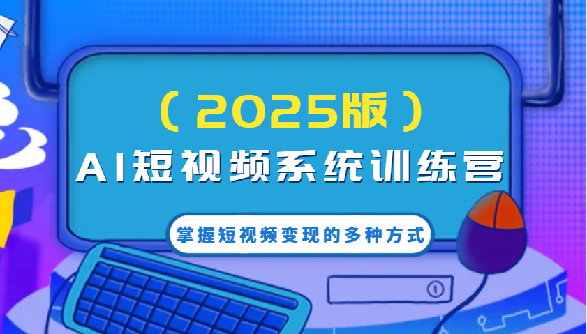 AI短视频系统训练营(2025版)掌握短视频变现的多种方式，结合AI技术提升创作效率！-小艾项目网