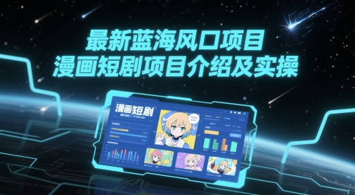 最新蓝海风口项目，漫画短剧项目介绍及实操-小艾项目网