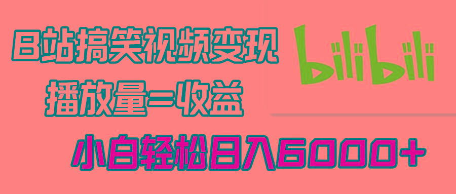 B站搞笑视频变现，播放量=收益，小白轻松日入6000+-小艾项目网