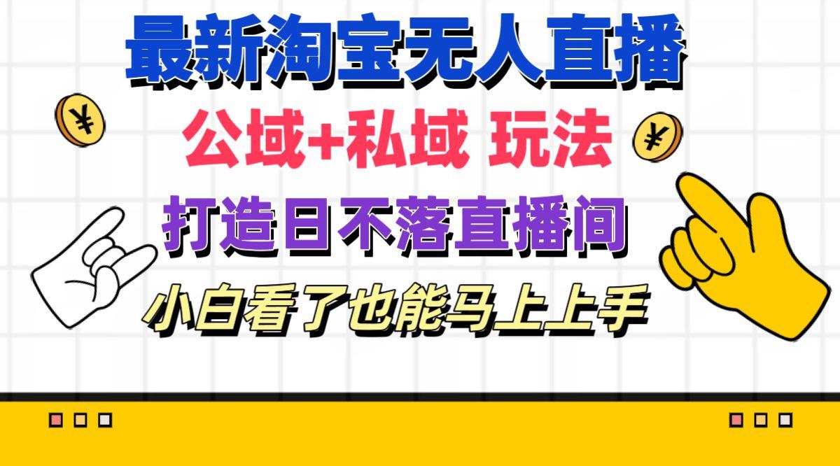 最新淘宝无人直播 公域+私域玩法打造真正的日不落直播间 小白看了也能...-小艾项目网