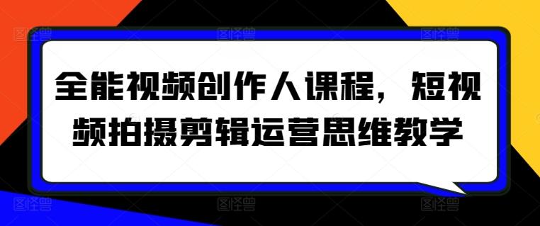 全能视频创作人课程，短视频拍摄剪辑运营思维教学-小艾项目网