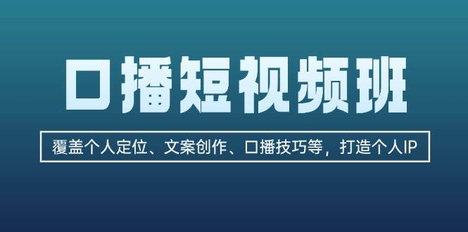 口播短视频班：覆盖个人定位、文案创作、口播技巧等，打造个人IP-小艾项目网