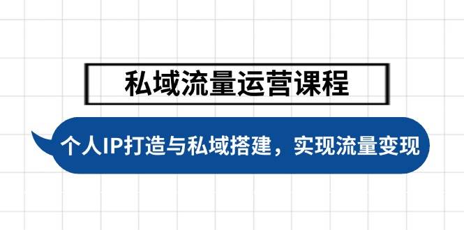 私域流量运营课程，个人IP打造与私域搭建，助力学员实现流量变现-小艾项目网