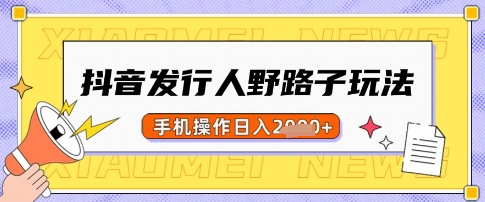 抖音发行人野路子玩法，一单利润50，手机操作一天多张【揭秘】-小艾项目网