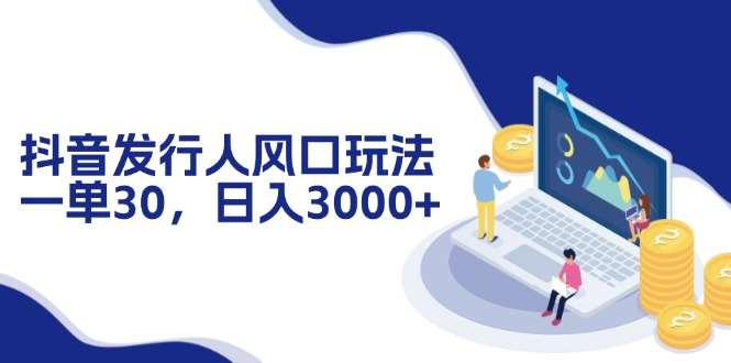 抖音发行人风口玩法，一单30，日入3000+-小艾项目网