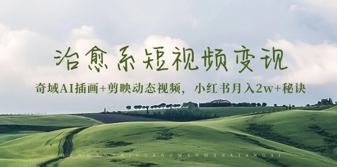 治愈系短视频变现：奇域AI插画+剪映动态视频，小红书月入2w+秘诀-小艾项目网