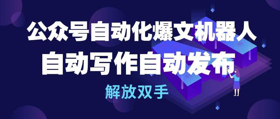 (10069期)公众号流量主自动化爆文机器人，自动写作自动发布，解放双手-小艾项目网